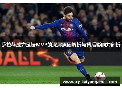 萨拉赫成为足坛MVP的深层原因解析与背后影响力剖析 萨拉赫成为足坛MVP的深层原因解析与背后影响力剖析
