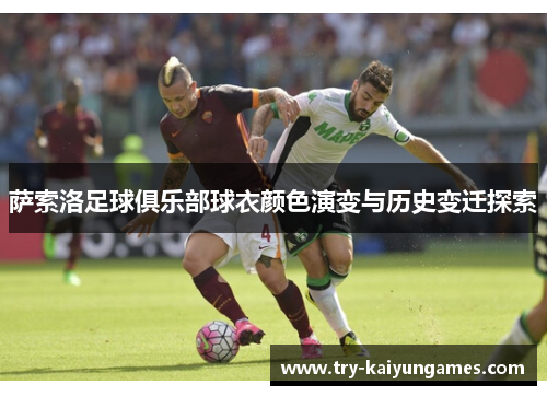 萨索洛足球俱乐部球衣颜色演变与历史变迁探索 萨索洛足球俱乐部球衣颜色演变与历史变迁探索