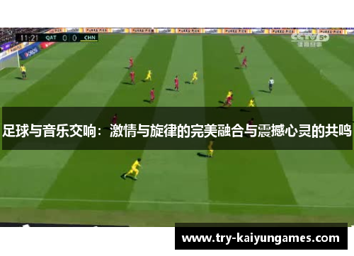 足球与音乐交响:激情与旋律的完美融合与震撼心灵的共鸣