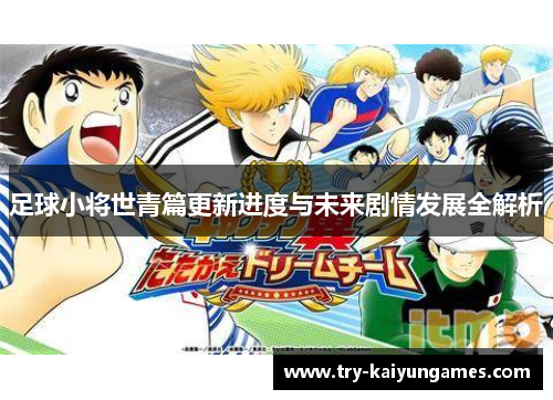 足球小将世青篇更新进度与未来剧情发展全解析
