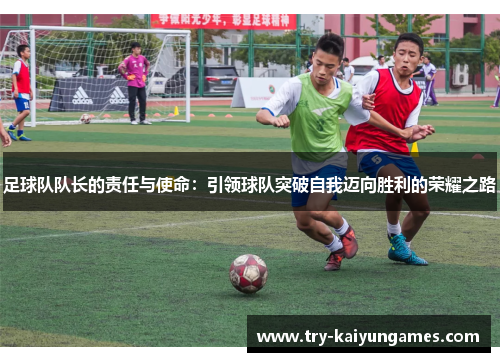足球队队长的责任与使命：引领球队突破自我迈向胜利的荣耀之路