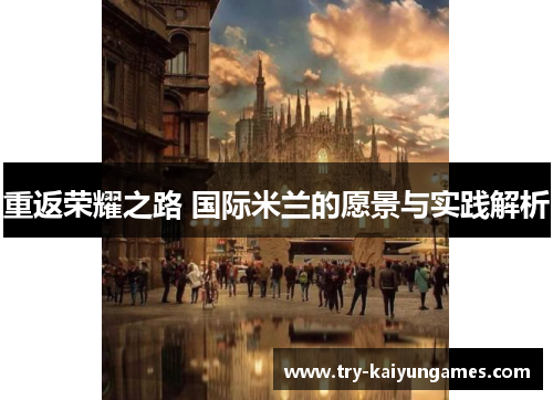 重返荣耀之路 国际米兰的愿景与实践解析 重返荣耀之路 国际米兰的愿景与实践解析