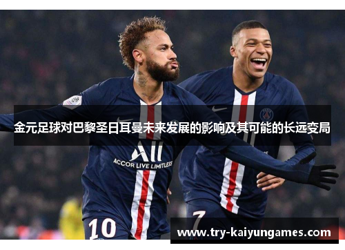 金元足球对巴黎圣日耳曼未来发展的影响及其可能的长远变局 金元足球对巴黎圣日耳曼未来发展的影响及其可能的长远变局