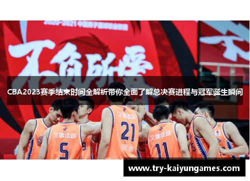 CBA2023赛季结束时间全解析带你全面了解总决赛进程与冠军诞生瞬间
