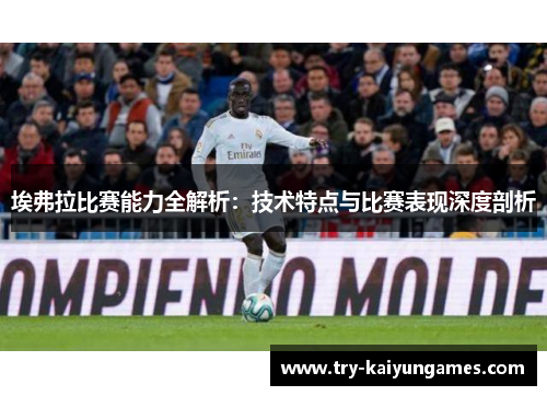 埃弗拉比赛能力全解析:技术特点与比赛表现深度剖析 埃弗拉比赛能力全解析:技术特点与比赛表现深度剖析