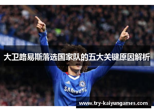 大卫路易斯落选国家队的五大关键原因解析