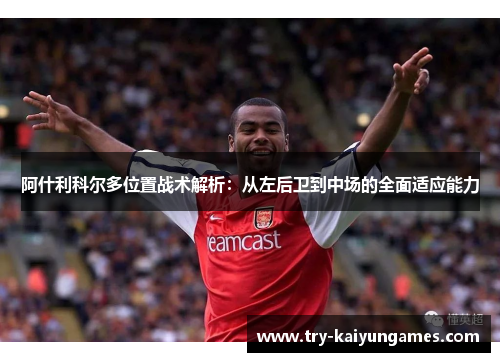 阿什利科尔多位置战术解析:从左后卫到中场的全面适应能力 阿什利科尔多位置战术解析:从左后卫到中场的全面适应能力