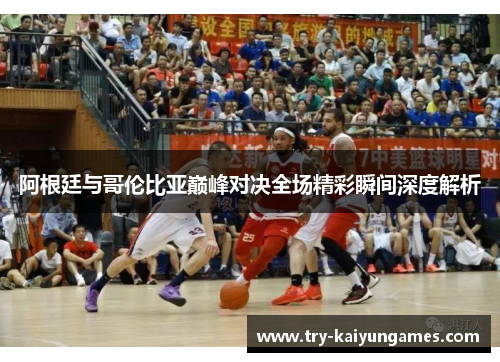 阿根廷与哥伦比亚巅峰对决全场精彩瞬间深度解析