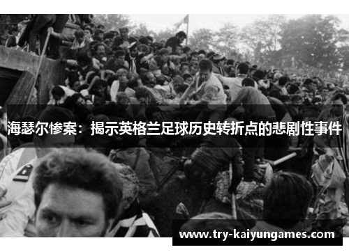 海瑟尔惨案:揭示英格兰足球历史转折点的悲剧性事件 海瑟尔惨案:揭示英格兰足球历史转折点的悲剧性事件