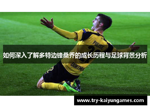 如何深入了解多特边锋桑乔的成长历程与足球背景分析