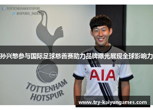 孙兴慜参与国际足球慈善赛助力品牌曝光展现全球影响力