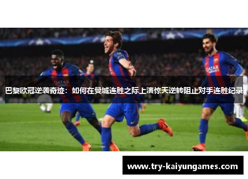 巴黎欧冠逆袭奇迹：如何在曼城连胜之际上演惊天逆转阻止对手连胜纪录