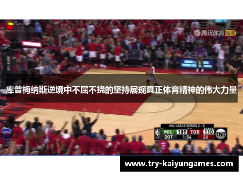 库普梅纳斯逆境中不屈不挠的坚持展现真正体育精神的伟大力量