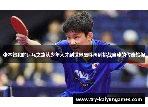 张本智和的乒乓之路从少年天才到世界巅峰再到挑战自我的传奇旅程 张本智和的乒乓之路从少年天才到世界巅峰再到挑战自我的传奇旅程