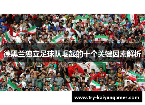 德黑兰独立足球队崛起的十个关键因素解析 德黑兰独立足球队崛起的十个关键因素解析