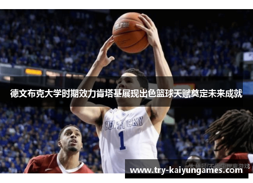 德文布克大学时期效力肯塔基展现出色篮球天赋奠定未来成就 德文布克大学时期效力肯塔基展现出色篮球天赋奠定未来成就