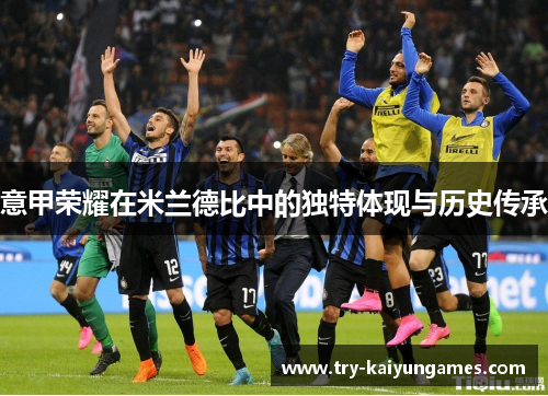 意甲荣耀在米兰德比中的独特体现与历史传承 意甲荣耀在米兰德比中的独特体现与历史传承