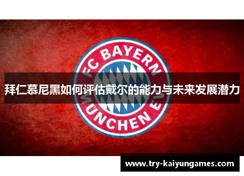 拜仁慕尼黑如何评估戴尔的能力与未来发展潜力 拜仁慕尼黑如何评估戴尔的能力与未来发展潜力