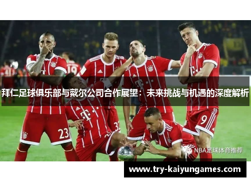 拜仁足球俱乐部与戴尔公司合作展望：未来挑战与机遇的深度解析