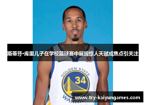斯蒂芬·库里儿子在学校篮球赛中展现惊人天赋成焦点引关注 斯蒂芬·库里儿子在学校篮球赛中展现惊人天赋成焦点引关注