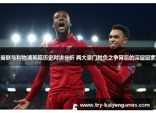 曼联与利物浦英超历史对决分析 两大豪门胜负之争背后的深层因素 曼联与利物浦英超历史对决分析 两大豪门胜负之争背后的深层因素