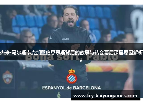 杰米·马尔斯卡克加盟伯恩茅斯背后的故事与转会幕后深层原因解析 杰米·马尔斯卡克加盟伯恩茅斯背后的故事与转会幕后深层原因解析