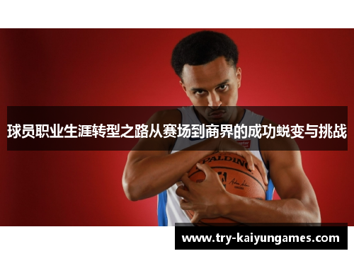 球员职业生涯转型之路从赛场到商界的成功蜕变与挑战