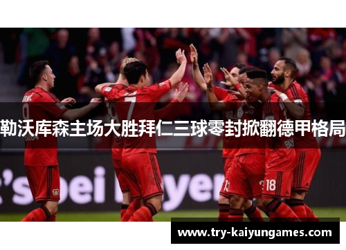 勒沃库森主场大胜拜仁三球零封掀翻德甲格局