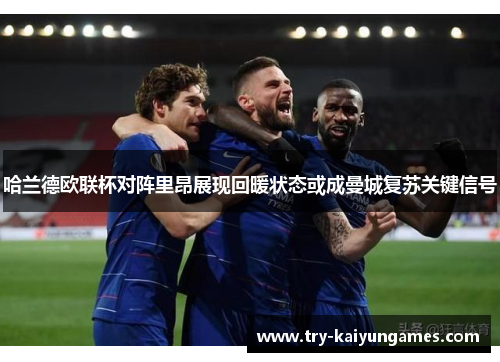 哈兰德欧联杯对阵里昂展现回暖状态或成曼城复苏关键信号