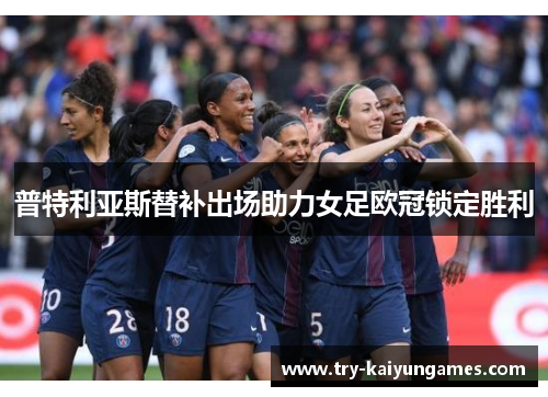 普特利亚斯替补出场助力女足欧冠锁定胜利