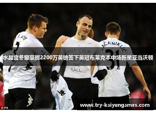 水晶宫冬窗豪掷2200万英镑签下英冠布莱克本中场新星亚当沃顿