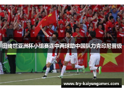 田绮世亚洲杯小组赛连中两球助中国队力克印尼晋级