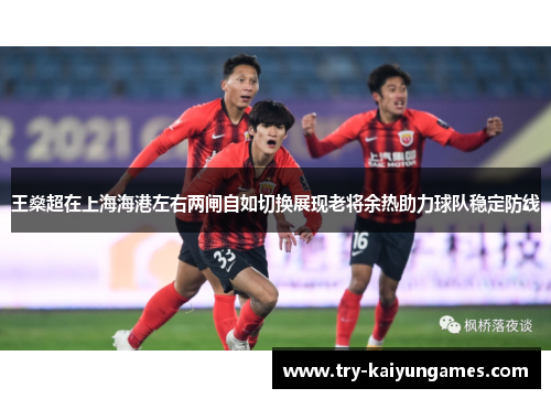 王燊超在上海海港左右两闸自如切换展现老将余热助力球队稳定防线 王燊超在上海海港左右两闸自如切换展现老将余热助力球队稳定防线