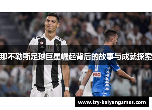 那不勒斯足球巨星崛起背后的故事与成就探索