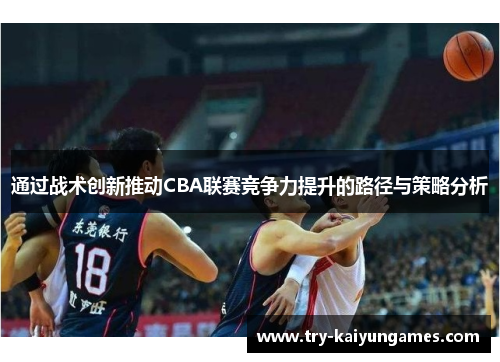 通过战术创新推动CBA联赛竞争力提升的路径与策略分析