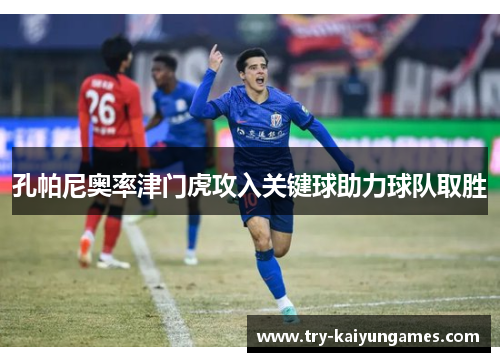 孔帕尼奥率津门虎攻入关键球助力球队取胜 孔帕尼奥率津门虎攻入关键球助力球队取胜