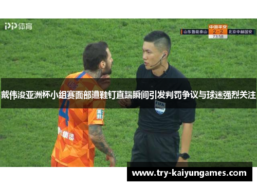 戴伟浚亚洲杯小组赛面部遭鞋钉直踹瞬间引发判罚争议与球迷强烈关注 戴伟浚亚洲杯小组赛面部遭鞋钉直踹瞬间引发判罚争议与球迷强烈关注