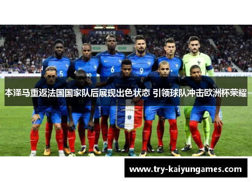 本泽马重返法国国家队后展现出色状态 引领球队冲击欧洲杯荣耀 本泽马重返法国国家队后展现出色状态 引领球队冲击欧洲杯荣耀