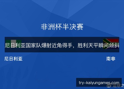 尼日利亚国家队爆射近角得手，胜利天平瞬间倾斜