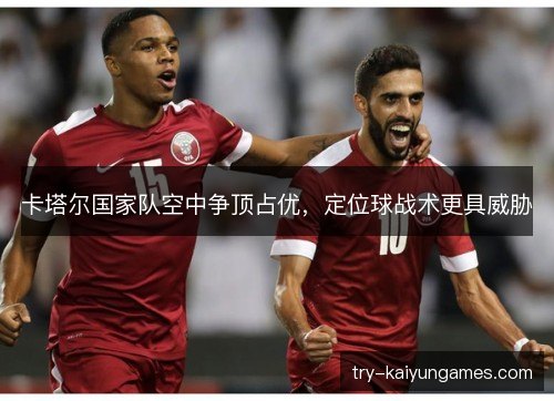 卡塔尔国家队空中争顶占优，定位球战术更具威胁